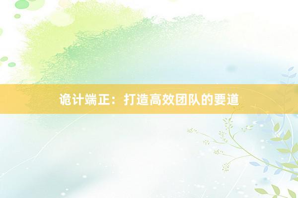 诡计端正：打造高效团队的要道