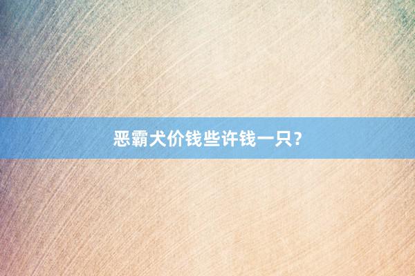恶霸犬价钱些许钱一只？
